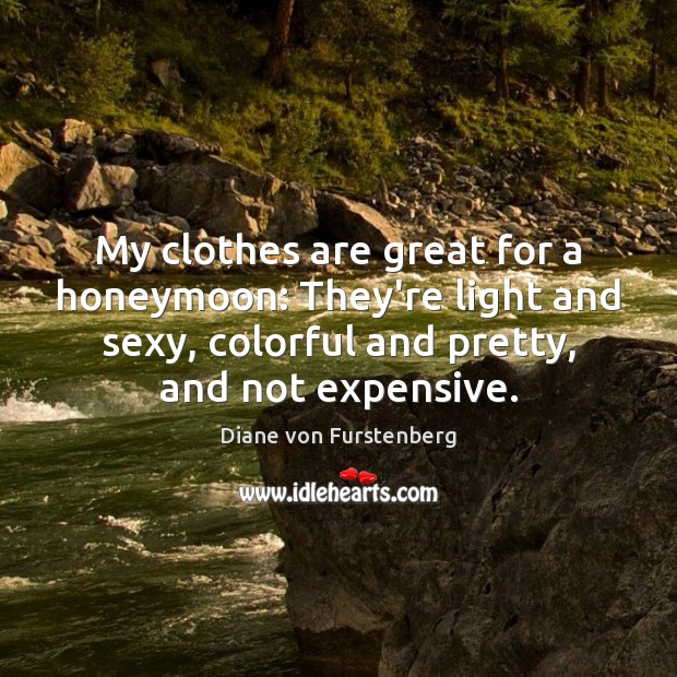 My clothes are great for a honeymoon: They’re light and sexy, colorful Diane von Furstenberg Picture Quote