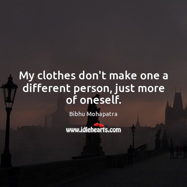 My clothes don’t make one a different person, just more of oneself. Bibhu Mohapatra Picture Quote