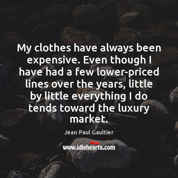 My clothes have always been expensive. Even though I have had a Jean Paul Gaultier Picture Quote