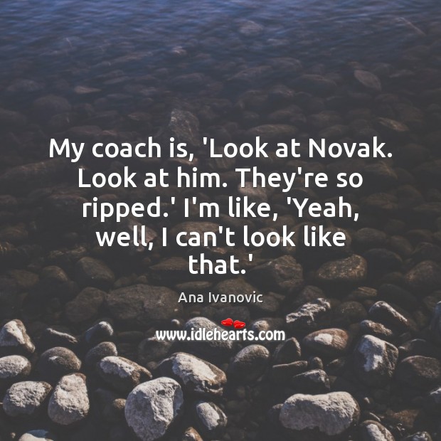 My coach is, ‘Look at Novak. Look at him. They’re so ripped. Ana Ivanovic Picture Quote