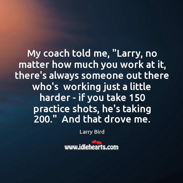 My coach told me, “Larry, no matter how much you work at Larry Bird Picture Quote