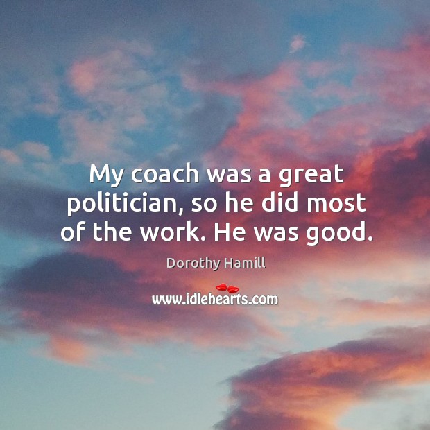 My coach was a great politician, so he did most of the work. He was good. Image