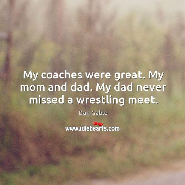 My coaches were great. My mom and dad. My dad never missed a wrestling meet. Image