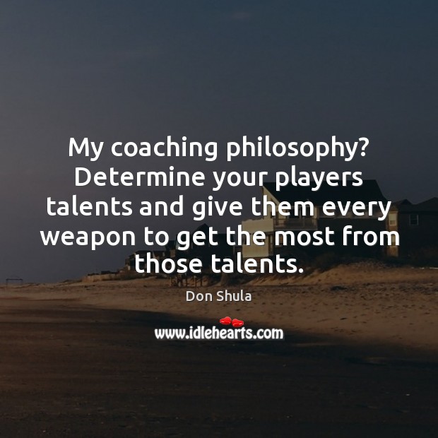 My coaching philosophy? Determine your players talents and give them every weapon Don Shula Picture Quote