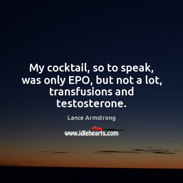 My cocktail, so to speak, was only EPO, but not a lot, transfusions and testosterone. Lance Armstrong Picture Quote