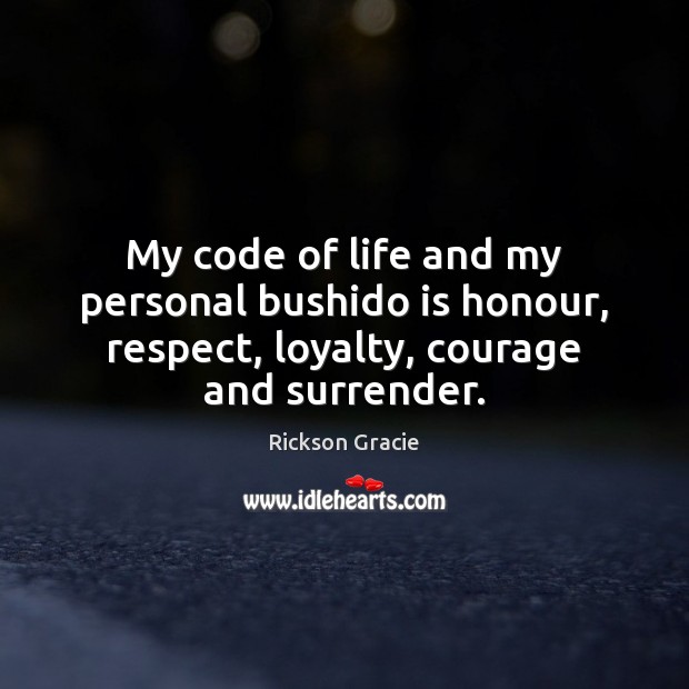 My code of life and my personal bushido is honour, respect, loyalty, Rickson Gracie Picture Quote