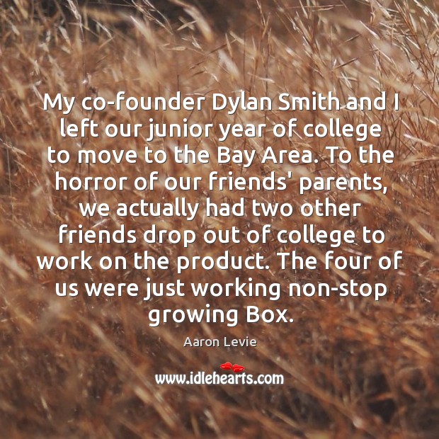 My co-founder Dylan Smith and I left our junior year of college Aaron Levie Picture Quote