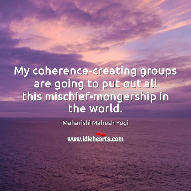 My coherence-creating groups are going to put out all this mischief-mongership in Image