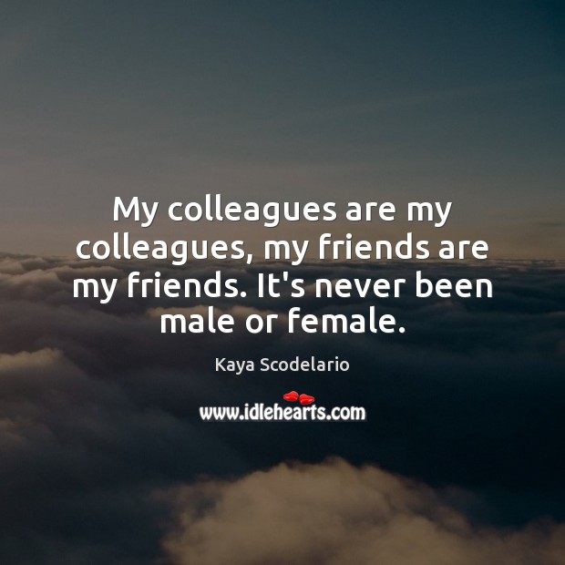 My colleagues are my colleagues, my friends are my friends. It’s never Image