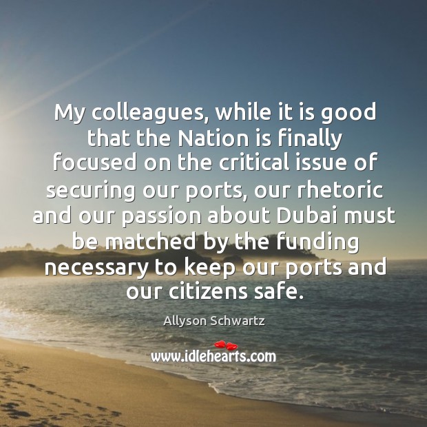 My colleagues, while it is good that the nation is finally focused on the critical issue of securing our ports Passion Quotes Image