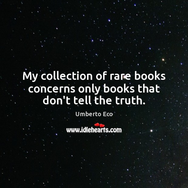 My collection of rare books concerns only books that don’t tell the truth. Umberto Eco Picture Quote