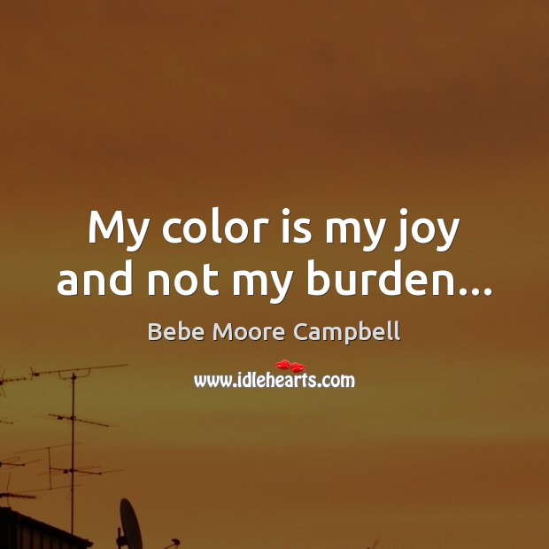 My color is my joy and not my burden… Bebe Moore Campbell Picture Quote