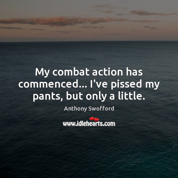 My combat action has commenced… I’ve pissed my pants, but only a little. Anthony Swofford Picture Quote