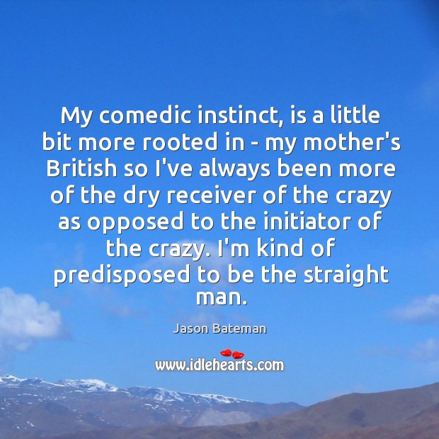 My comedic instinct, is a little bit more rooted in – my Jason Bateman Picture Quote