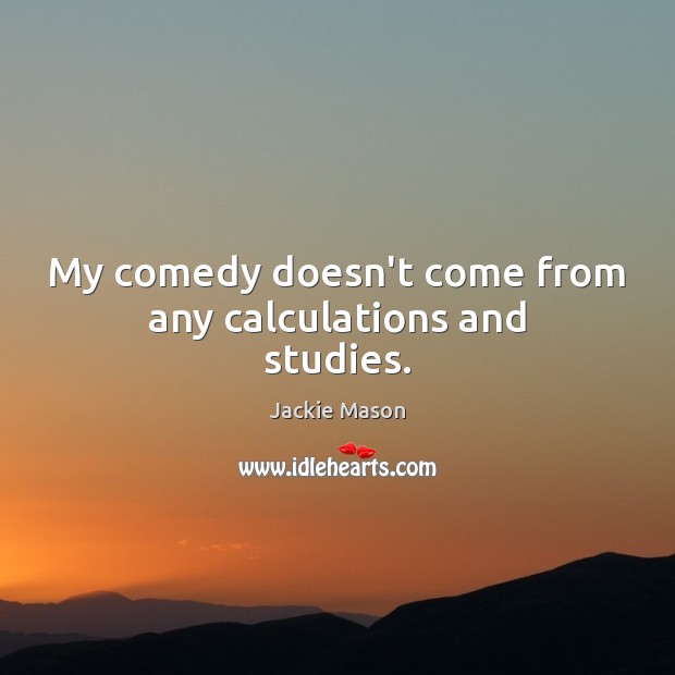 My comedy doesn’t come from any calculations and studies. Jackie Mason Picture Quote
