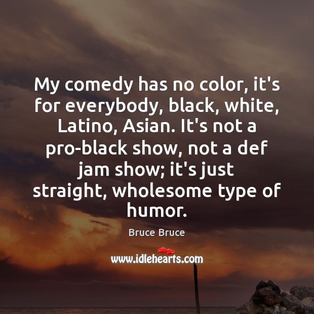 My comedy has no color, it’s for everybody, black, white, Latino, Asian. Bruce Bruce Picture Quote