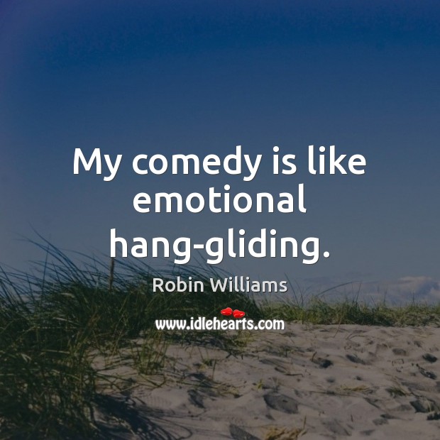 My comedy is like emotional hang-gliding. Robin Williams Picture Quote