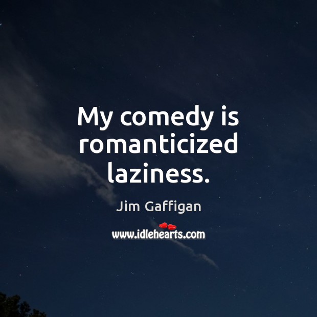My comedy is romanticized laziness. Image