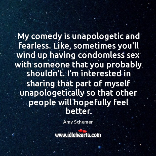 My comedy is unapologetic and fearless. Like, sometimes you’ll wind up having Amy Schumer Picture Quote