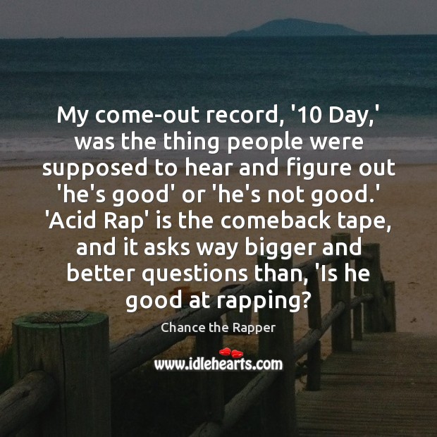 My come-out record, ’10 Day,’ was the thing people were supposed Chance the Rapper Picture Quote