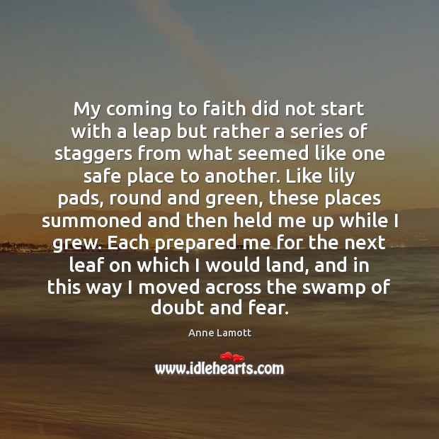 My coming to faith did not start with a leap but rather Anne Lamott Picture Quote