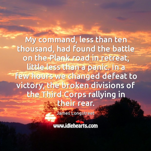 My command, less than ten thousand, had found the battle on the plank road James Longstreet Picture Quote