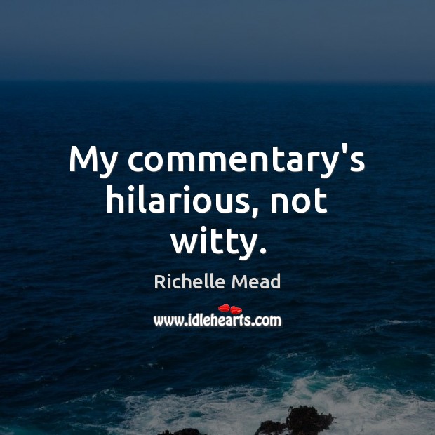 My commentary’s hilarious, not witty. Richelle Mead Picture Quote