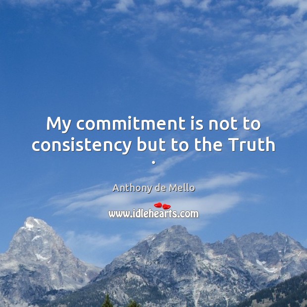 My commitment is not to consistency but to the Truth . Anthony de Mello Picture Quote