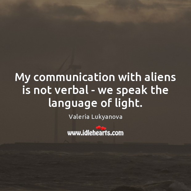 My communication with aliens is not verbal – we speak the language of light. Image