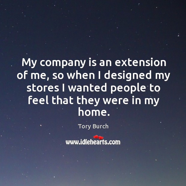 My company is an extension of me, so when I designed my stores I wanted people to feel that they were in my home. Tory Burch Picture Quote
