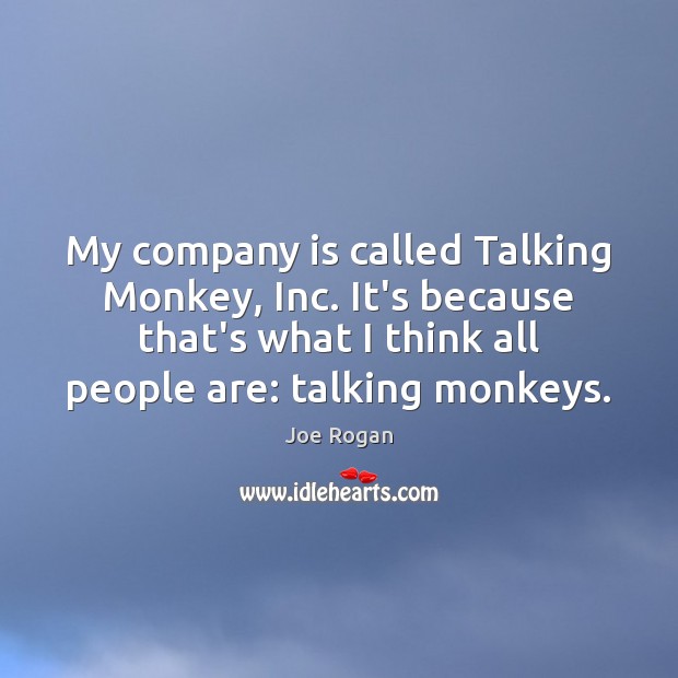 My company is called Talking Monkey, Inc. It’s because that’s what I Joe Rogan Picture Quote