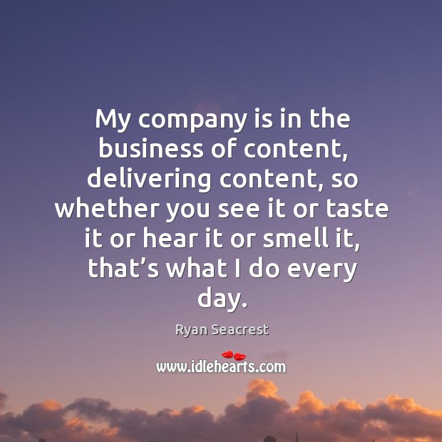 My company is in the business of content, delivering content, so whether you see it or taste it or hear it or smell it Image