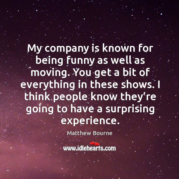 My company is known for being funny as well as moving. You get a bit of everything in these shows. Matthew Bourne Picture Quote
