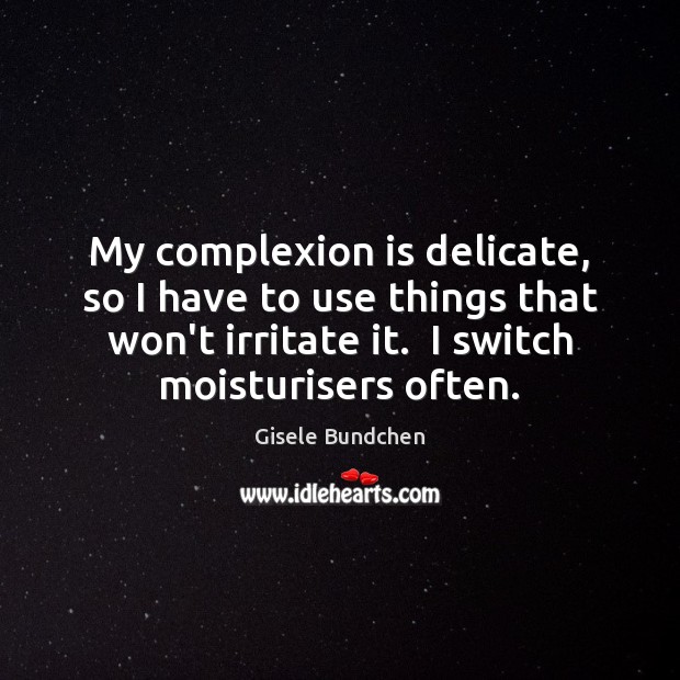 My complexion is delicate, so I have to use things that won’t Gisele Bundchen Picture Quote