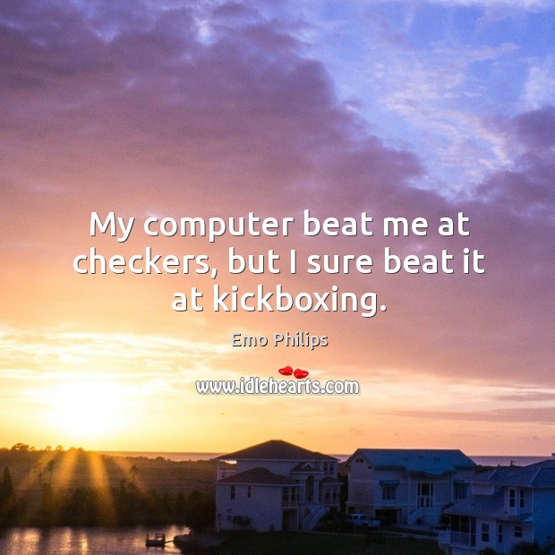 My computer beat me at checkers, but I sure beat it at kickboxing. Emo Philips Picture Quote