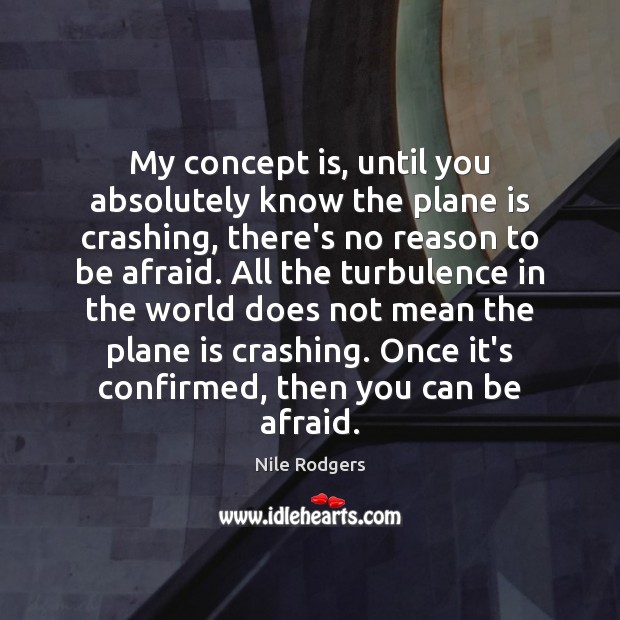 My concept is, until you absolutely know the plane is crashing, there’s Afraid Quotes Image
