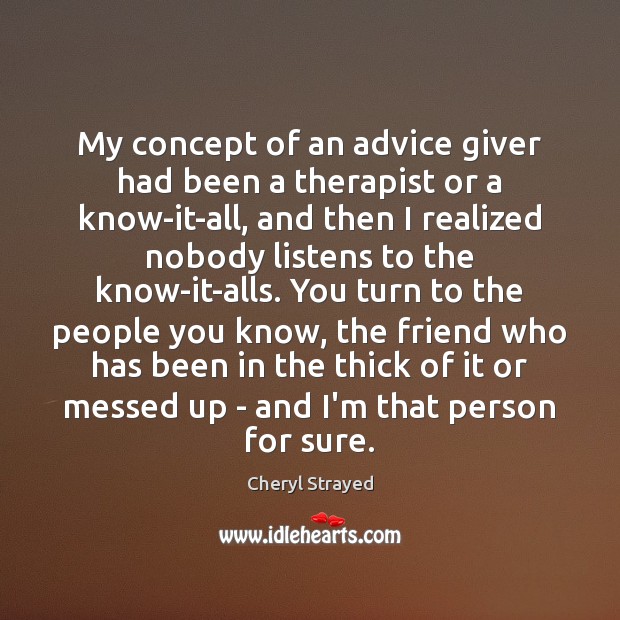 My concept of an advice giver had been a therapist or a Cheryl Strayed Picture Quote