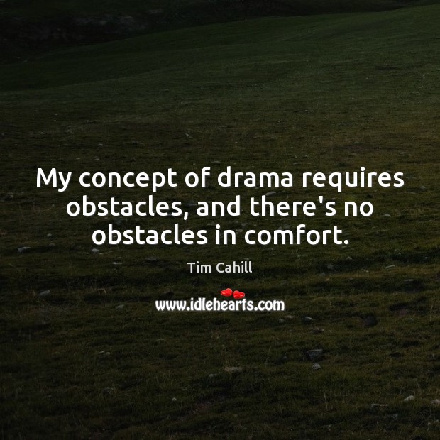 My concept of drama requires obstacles, and there’s no obstacles in comfort. Tim Cahill Picture Quote