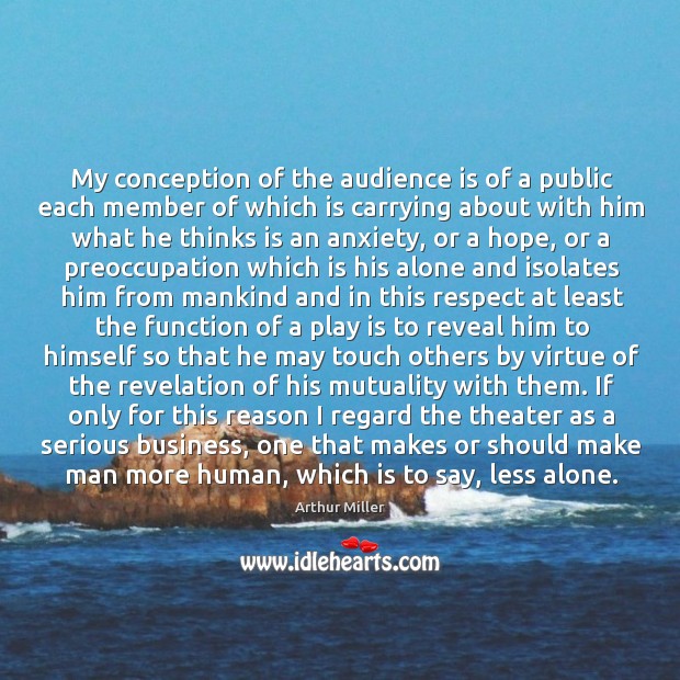 My conception of the audience is of a public each member of Arthur Miller Picture Quote