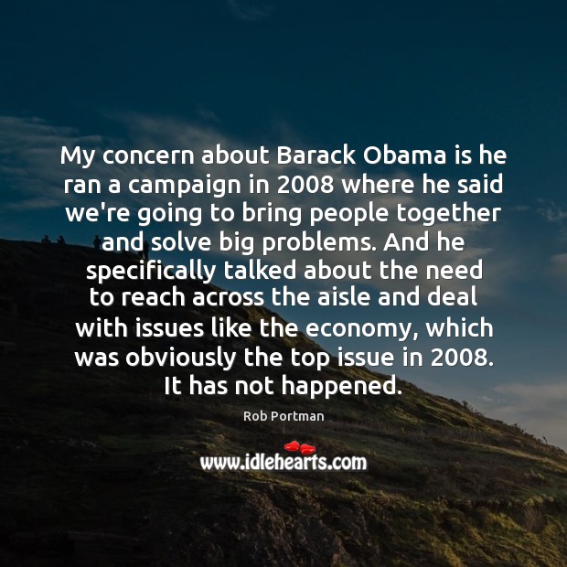 My concern about Barack Obama is he ran a campaign in 2008 where Rob Portman Picture Quote