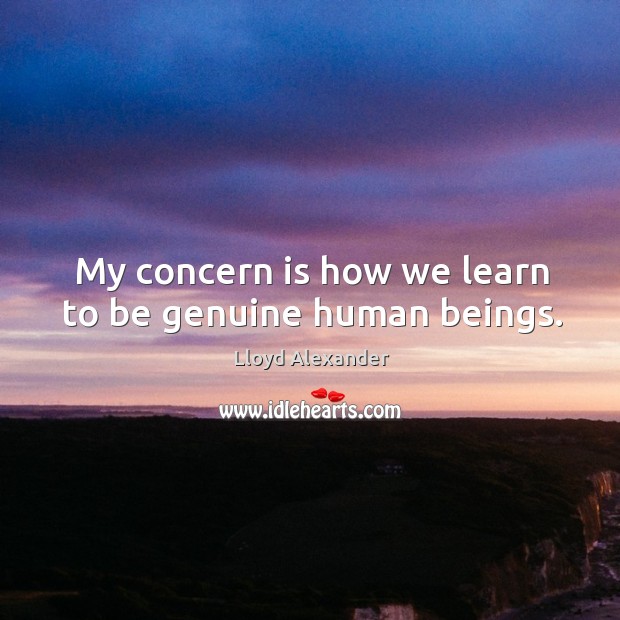 My concern is how we learn to be genuine human beings. Image
