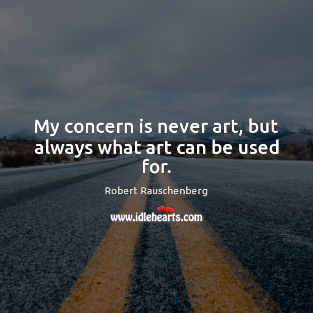 My concern is never art, but always what art can be used for. Robert Rauschenberg Picture Quote