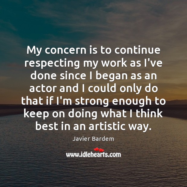 My concern is to continue respecting my work as I’ve done since Javier Bardem Picture Quote