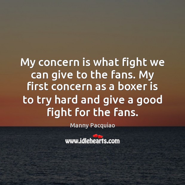 My concern is what fight we can give to the fans. My Manny Pacquiao Picture Quote