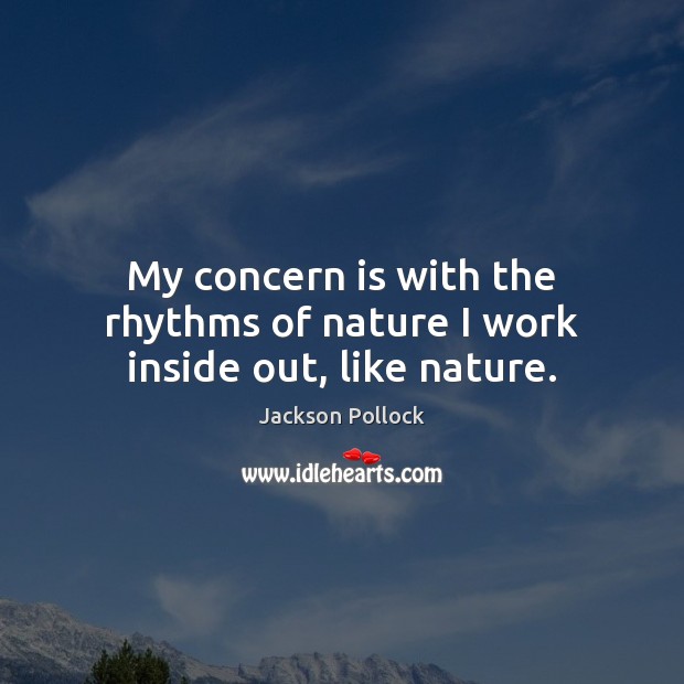 My concern is with the rhythms of nature I work inside out, like nature. Jackson Pollock Picture Quote