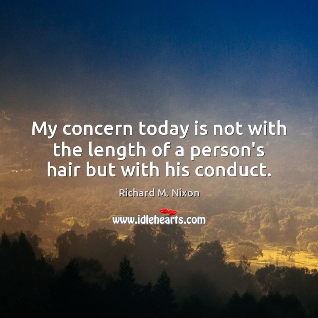 My concern today is not with the length of a person’s hair but with his conduct. Richard M. Nixon Picture Quote