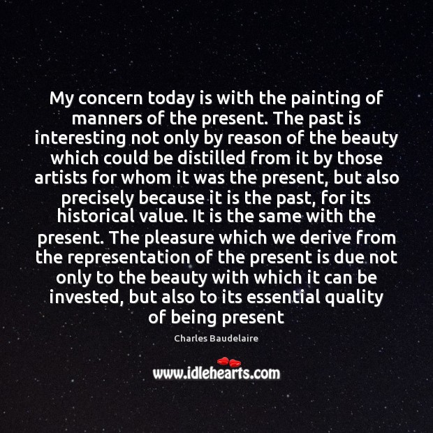 My concern today is with the painting of manners of the present. Charles Baudelaire Picture Quote