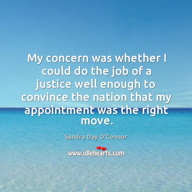 My concern was whether I could do the job of a justice well enough to convince the nation. Sandra Day O’Connor Picture Quote