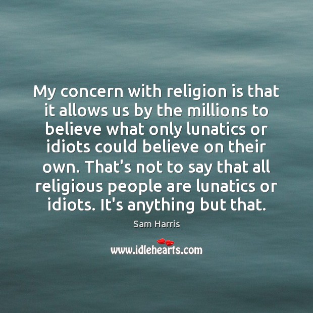My concern with religion is that it allows us by the millions Sam Harris Picture Quote