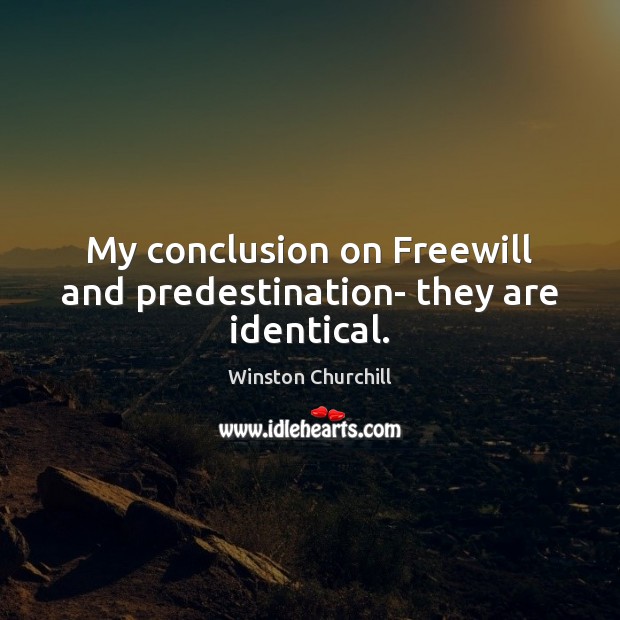 My conclusion on Freewill and predestination- they are identical. Winston Churchill Picture Quote